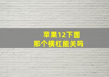 苹果12下面那个横杠能关吗