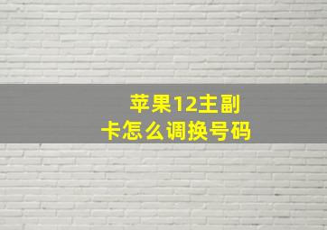 苹果12主副卡怎么调换号码