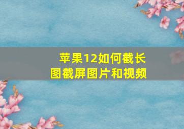 苹果12如何截长图截屏图片和视频