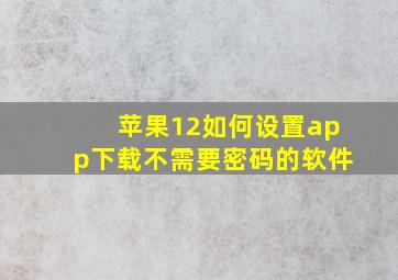 苹果12如何设置app下载不需要密码的软件