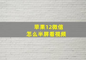 苹果12微信怎么半屏看视频