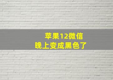 苹果12微信晚上变成黑色了