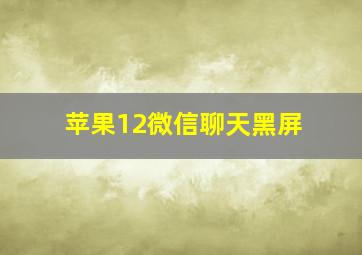 苹果12微信聊天黑屏