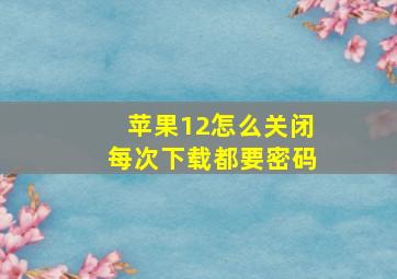 苹果12怎么关闭每次下载都要密码