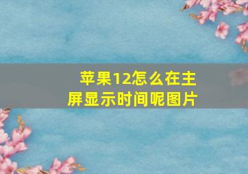 苹果12怎么在主屏显示时间呢图片