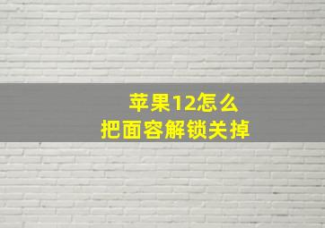 苹果12怎么把面容解锁关掉