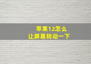 苹果12怎么让屏幕转动一下