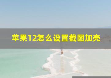 苹果12怎么设置截图加壳