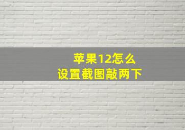 苹果12怎么设置截图敲两下