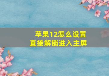 苹果12怎么设置直接解锁进入主屏