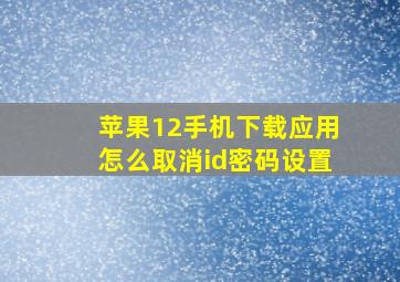 苹果12手机下载应用怎么取消id密码设置