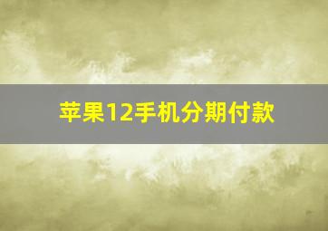 苹果12手机分期付款