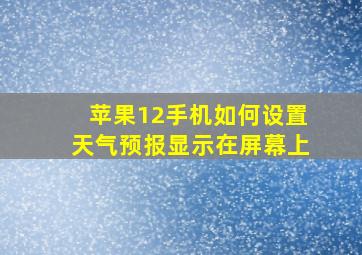 苹果12手机如何设置天气预报显示在屏幕上