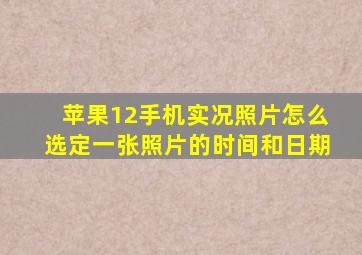 苹果12手机实况照片怎么选定一张照片的时间和日期