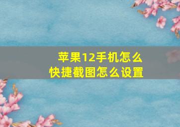 苹果12手机怎么快捷截图怎么设置