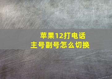 苹果12打电话主号副号怎么切换