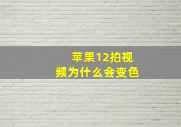 苹果12拍视频为什么会变色