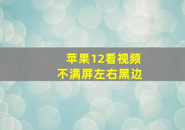 苹果12看视频不满屏左右黑边