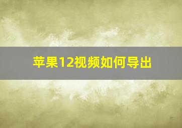 苹果12视频如何导出