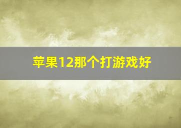 苹果12那个打游戏好