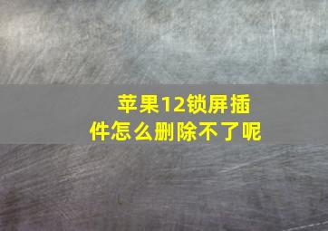 苹果12锁屏插件怎么删除不了呢