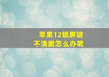 苹果12锁屏键不清脆怎么办呢