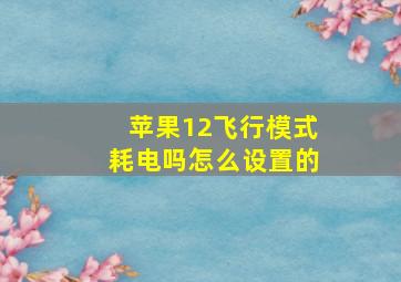 苹果12飞行模式耗电吗怎么设置的