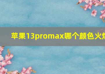 苹果13promax哪个颜色火爆