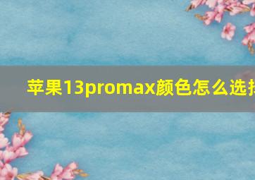 苹果13promax颜色怎么选择