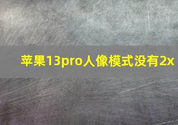 苹果13pro人像模式没有2x