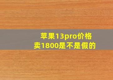 苹果13pro价格卖1800是不是假的