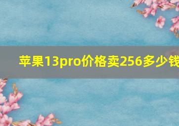 苹果13pro价格卖256多少钱