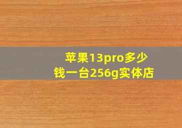 苹果13pro多少钱一台256g实体店