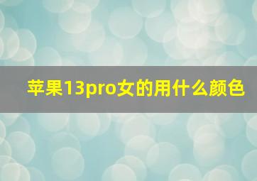 苹果13pro女的用什么颜色