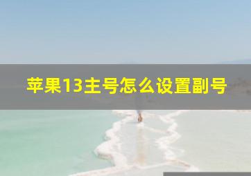 苹果13主号怎么设置副号