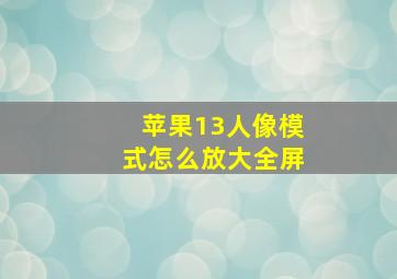 苹果13人像模式怎么放大全屏