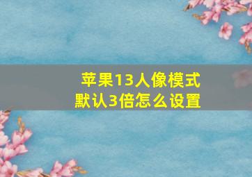 苹果13人像模式默认3倍怎么设置