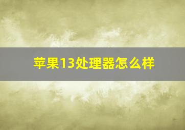 苹果13处理器怎么样