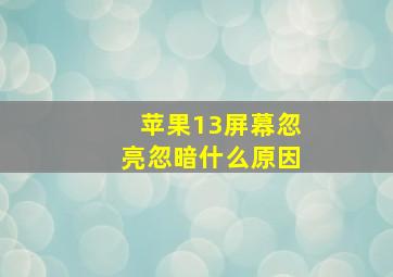 苹果13屏幕忽亮忽暗什么原因