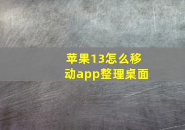 苹果13怎么移动app整理桌面