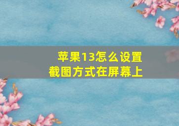 苹果13怎么设置截图方式在屏幕上