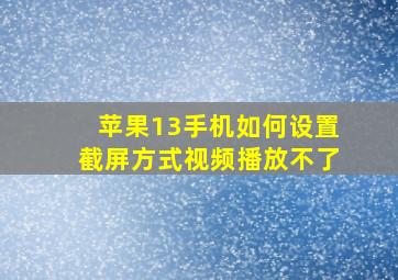 苹果13手机如何设置截屏方式视频播放不了