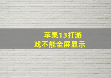 苹果13打游戏不能全屏显示