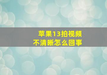 苹果13拍视频不清晰怎么回事