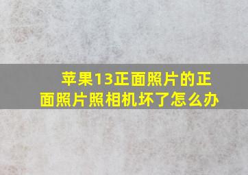 苹果13正面照片的正面照片照相机坏了怎么办