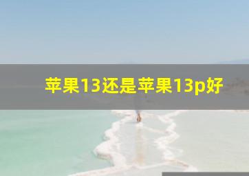 苹果13还是苹果13p好