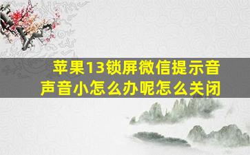 苹果13锁屏微信提示音声音小怎么办呢怎么关闭