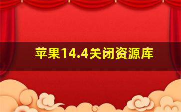 苹果14.4关闭资源库