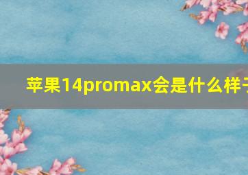 苹果14promax会是什么样子