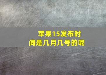 苹果15发布时间是几月几号的呢